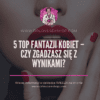 5 Top Fantazji Kobiet– Czy Zgadzasz Się z Wynikami(2)